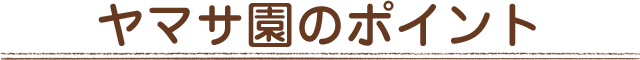 ヤマサ園のポイント